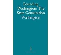 Founding Washington: The State Constitution: How conventions, laws, and the enabling act shaped statehood and governance in the American West