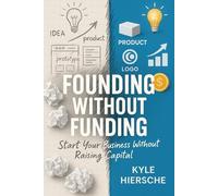 Founding Without Funding: Start Your Business Without Raising Capital
