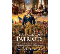 Four American Patriots: The Men Who Built America’s Great Future: A Collector’s Guide to American History - Illustrated with Biography and Commentary