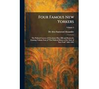 Four Famous New Yorkers: The Political Careers of Cleveland, Platt, Hill and Roosevelt; Forming Volume Four of "The Political History of the State of New York" 1882-1905