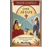 Four Gospels: One Jesus: Equipping Believers to Answer the Critics of the Gospel Narratives