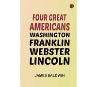 Four Great Americans: Washington, Franklin, Webster, Lincoln