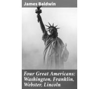 Four Great Americans: Washington Franklin Webster Lincoln (ebook)