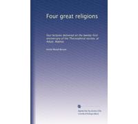 Four Great Religions: Four Lectures Delivered On The Twenty-First Anniversary Of The Theosophical Society, At Adyar, Madras