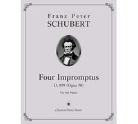 Four Impromptus, D.899 (Op. 90) - Franz Peter SCHUBERT - Classical Piano Music: Iconic Romantic works that blend technical challenge with lyrical ... & Ideal for recital, study, or inspiration