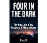 FOUR IN THE DARK: The True Story of the University of Idaho Murders