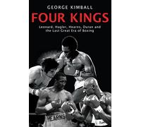 Four Kings: The intoxicating and captivating tale of four men who changed the face of boxing from award-winning sports writer George Kimball