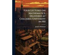 Four Lectures on Mathematics, Delivered at Columbia University in 1911