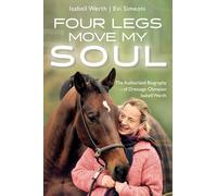 Four Legs Move My Soul: The Authorised Biography of Dressage Olympian Isabell Werth
