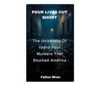 Four Lives Cut Short: The University Of Idaho Four Murders That Stunned America