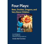 Four Plays: Bees, Duckies, Dragons, and Very Brave Children: an anthology of one-act plays for Theatre for Young Audiences