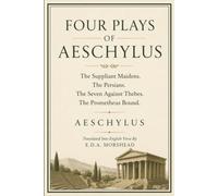 FOUR PLAYS OF AESCHYLUS: THE SUPPLIANT MAIDENS • THE PERSIANS • THE SEVEN AGAINST THEBES • THE PROMETHEUS BOUND