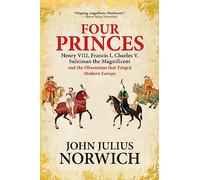 Four Princes: Henry VIII, Francis I, Charles V, Suleiman the Magnificent and the Obsessions That Forged Modern Europe