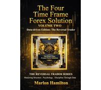 Four Time Frame Forex Solution (FTFRS) - Volume Two: A Rule-Based, Psychology-Driven Trading System for Consistent Market Execution (The Reversal Trader)