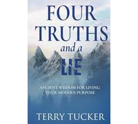 Four Truths and a Lie: Ancient Wisdom For Living Your Modern Purpose