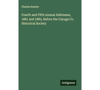 Fourth and Fifth Annual Addresses, 1881 and 1882, Before the Cayuga Co. Historical Society
