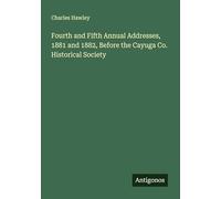 Fourth and Fifth Annual Addresses, 1881 and 1882, Before the Cayuga Co. Historical Society