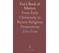 Fox's Book of Martyrs: From Early Christianity to Recent Religious Persecutions