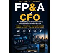 FP&A to CFO: The Practical Playbook for Driving Business Performance and Strategic Decisions (The Modern Finance Series)