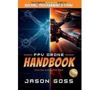 FPV Drone Handbook From First Build to First Flight: The Complete Beginners Guide to Building, Programming & Flying