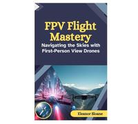 FPV Flight Mastery: Navigating the Skies with First-Person View Drones
