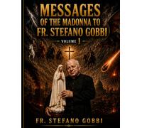 FR. STEFANO GOBBI: Messages from Our Lady on the Apocalypse, the Return of Jesus Christ in Glory, the Triumph of the Immaculate Heart of Mary, the Antichrist, and the Mark of the Beast. VOLUME 1