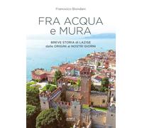 Fra acqua e mura. Breve storia di Lazise dalle origini ai nostri giorni (Storie oltre Verona)