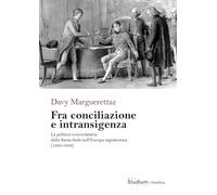 Fra conciliazione e intransigenza. La politica concordataria della Santa Sede nell’Europa napoleonica (1800-1809)