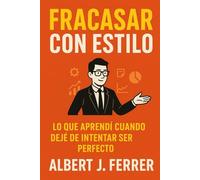 Fracasar con estilo: Lo que aprendí cuando dejé de intentar ser perfecto, o cómo ser mejor sin fingir que lo eres.