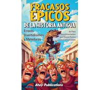 Fracasos épicos de la historia antigua: Errores divertidísimos y meteduras de pata desconcertantes que dieron forma a las civilizaciones