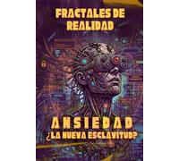 FRACTALES DE REALIDAD: Ansiedad ¿la nueva esclavitud?: Hábitos de Crecimiento Inteligente y Pensamiento Crítico para recuperar tu libertad en la Era Digital