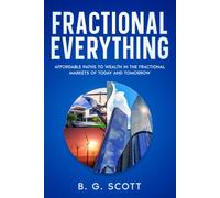 Fractional Everything: Affordable Paths to Wealth in the Fractional Markets of Today and Tomorrow (The Fractional Investment Opportunities)