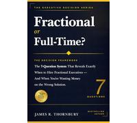 Fractional or Full-Time? The Decision Framework: The 7-Question System That Reveals Exactly When to Hire Fractional Executives | And When You're Wasting Money on the Wrong Solution