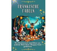 Fränkische Fabeln - Genial lustiges Humorbuch - das perfekte Geschenk für Weihnachten und Geburtstag: Wo Bratwurst und Bier zu jedem Märchen-Happy End gehören