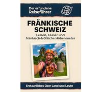 Fränkische Schweiz: Felsen, Fässer und fränkisch-fröhliche Höhenmeter. Der erfundene Reiseführer