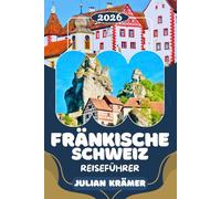 FRÄNKISCHE SCHWEIZ REISEFÜHRER 2026: Bamberg, Pottenstein, Gößweinstein & die Teufelshöhle entdecken - Burgen, Wanderwege, Natur und Museen für Ihre perfekte Reise in die Fränkische Schweiz