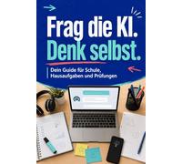 Frag die KI. Denk selbst.: Dein Guide für Schule, Hausaufgaben und Prüfungen