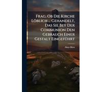 Frag, Ob Die Kirche Löblich ... Gehandelt, Das Sie Bey Der Communion Den Gebrauch Einer Gestalt EingefÃ1/4hrt