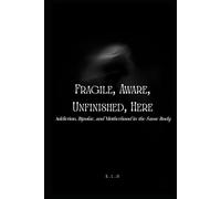 Fragile, Aware, Unfinished, Here: Addiction, Bipolar, and Motherhood in the Same Body