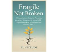 Fragile not broken: A Comprehensive Guide for Parents and Caregivers Navigating Life with a Child Diagnosed with Fetal Alcohol Spectrum Disorders (FASD)”