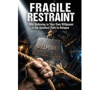 Fragile Restraint: Why Believing in Your Own Willpower is the Quickest Path to Relapse