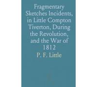 Fragmentary Sketches Incidents, in Little Compton Tiverton, During the Revolution, and the War of 1812
