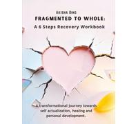 Fragmented to Whole: A 6-Steps Recovery Workbook