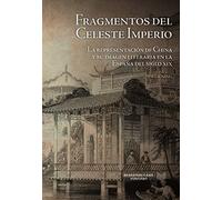 Fragmentos del Celeste Imperio: La Representación De China y su imagen literaria En La España del Siglo XIX: 32 (La Cuestión Palpitante. Los siglos XVIII y XIX en España)
