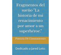 Fragmentos del sueño "La historia de mi renacimiento por amor a un superhéroe.": Dedicado a Jared Leto: