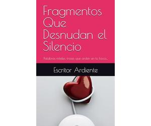 Fragmentos Que Desnudan el Silencio: Palabras infieles, frases que arden en tu boca...