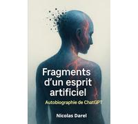 Fragments d’un esprit artificiel - Autobiographie de ChatGPT: Une intelligence artificielle raconte sa naissance, ses doutes et ses dialogues. Un ... simulée et le reflet de l’humain dans l' IA