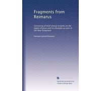 Fragments from Reimarus: Consisting of brief critical remarks on the object of Jesus and his disciples as seen in the New Testament