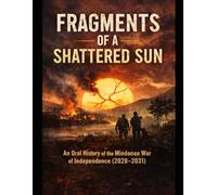 Fragments of a Shattered Sun: An Oral History of the Mindanao War of Independence (2028-2031)