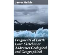 Fragments Of Earth Lore: Sketches & Addresses Geological And Geogr